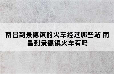 南昌到景德镇的火车经过哪些站 南昌到景德镇火车有吗